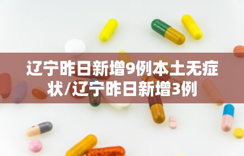 辽宁昨日新增9例本土无症状/辽宁昨日新增3例