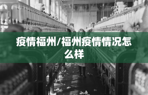 疫情福州/福州疫情情况怎么样