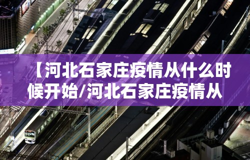 【河北石家庄疫情从什么时候开始/河北石家庄疫情从几号开始的】