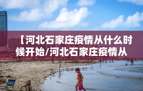 【河北石家庄疫情从什么时候开始/河北石家庄疫情从几号开始的】
