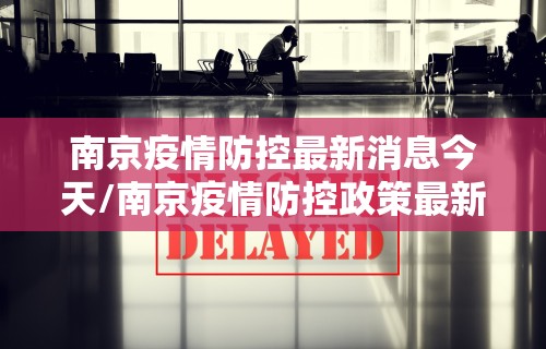 南京疫情防控最新消息今天/南京疫情防控政策最新消息