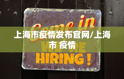 上海市疫情发布官网/上海市 疫情