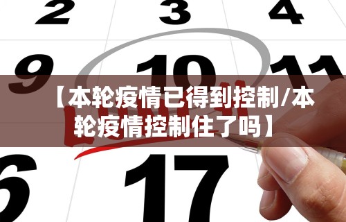 【本轮疫情已得到控制/本轮疫情控制住了吗】