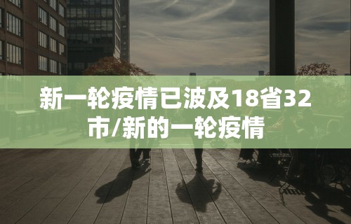 新一轮疫情已波及18省32市/新的一轮疫情