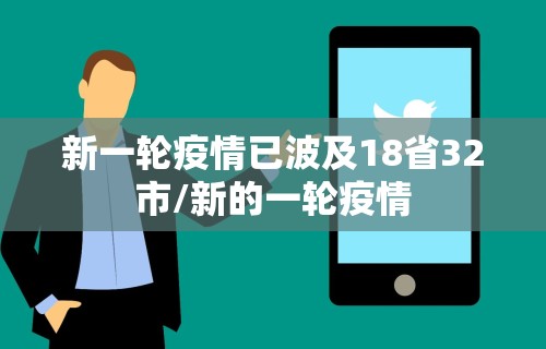 新一轮疫情已波及18省32市/新的一轮疫情 新一轮疫情已波及18省32市/新的一轮疫情