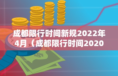 成都限行时间新规2022年4月（成都限行时间2020最新规定）