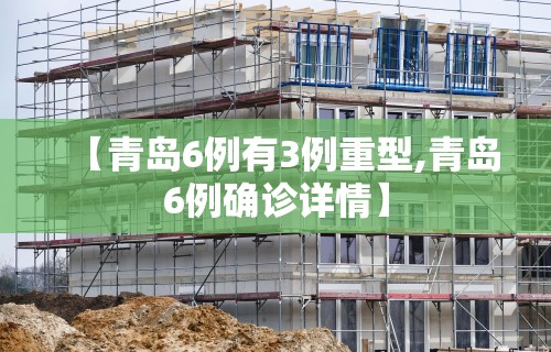 【青岛6例有3例重型,青岛6例确诊详情】