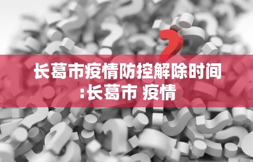 长葛市疫情防控解除时间:长葛市 疫情