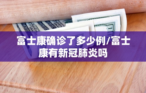 富士康确诊了多少例/富士康有新冠肺炎吗
