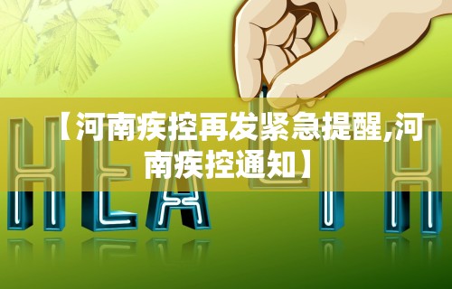【河南疾控再发紧急提醒,河南疾控通知】