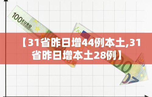 【31省昨日增44例本土,31省昨日增本土28例】