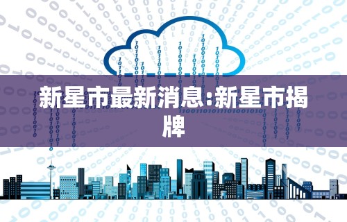 新星市最新消息:新星市揭牌 新星市最新消息:新星市揭牌