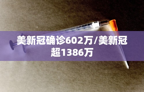 美新冠确诊602万/美新冠超1386万