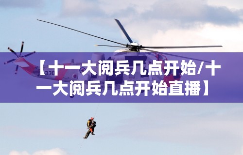 【十一大阅兵几点开始/十一大阅兵几点开始直播】