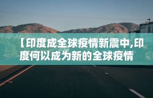 【印度成全球疫情新震中,印度何以成为新的全球疫情中心?】 【印度成全球疫情新震中,印度何以成为新的全球疫情中心?】
