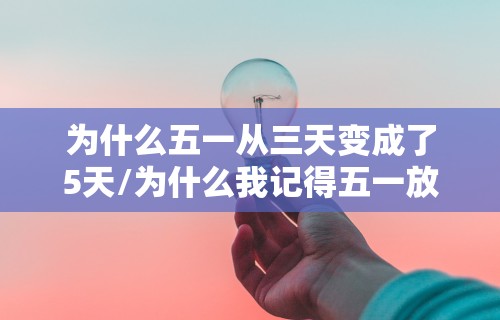 为什么五一从三天变成了5天/为什么我记得五一放三天