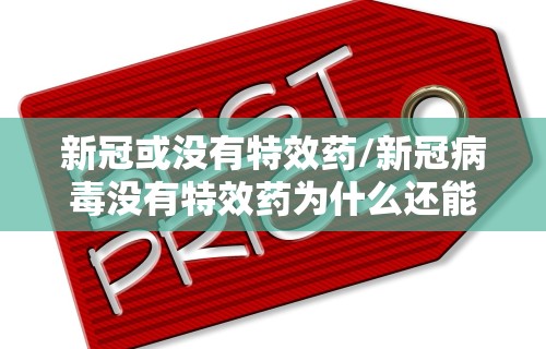 新冠或没有特效药/新冠病毒没有特效药为什么还能治愈