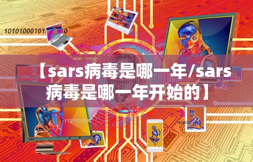 【sars病毒是哪一年/sars病毒是哪一年开始的】 【sars病毒是哪一年/sars病毒是哪一年开始的】
