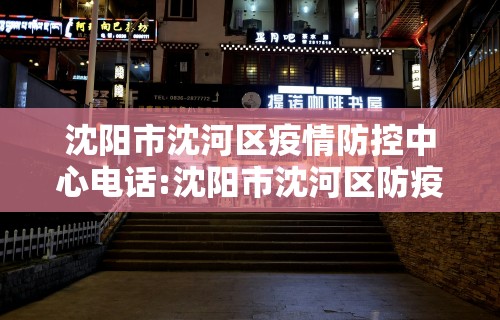 沈阳市沈河区疫情防控中心电话:沈阳市沈河区防疫站地址查询