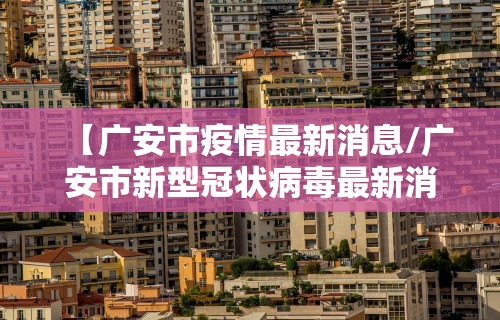 【广安市疫情最新消息/广安市新型冠状病毒最新消息】