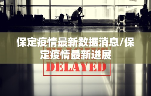 保定疫情最新数据消息/保定疫情最新进展