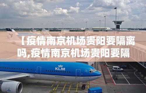 【疫情南京机场贵阳要隔离吗,疫情南京机场贵阳要隔离吗最新消息】