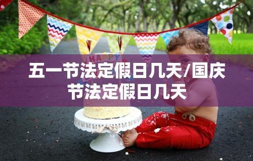 五一节法定假日几天/国庆节法定假日几天