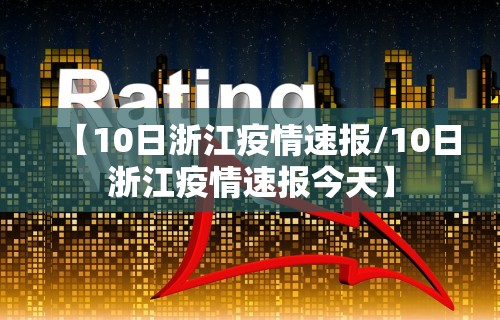 【10日浙江疫情速报/10日浙江疫情速报今天】 【10日浙江疫情速报/10日浙江疫情速报今天】