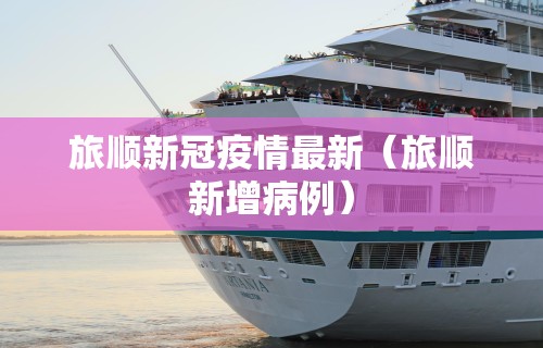 旅顺新冠疫情最新(旅顺新增病例)