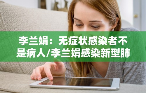 李兰娟：无症状感染者不是病人/李兰娟感染新型肺炎是真的吗