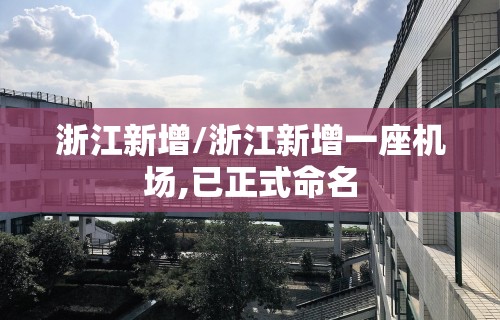 浙江新增/浙江新增一座机场,已正式命名