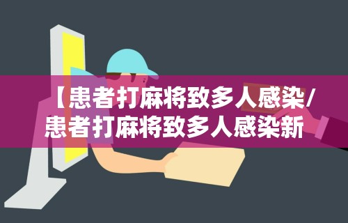 【患者打麻将致多人感染/患者打麻将致多人感染新冠病毒】