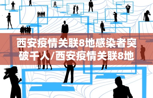西安疫情关联8地感染者突破千人/西安疫情关联8地感染者突破千人隔离