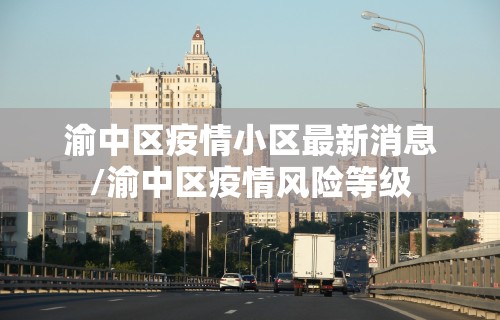 渝中区疫情小区最新消息/渝中区疫情风险等级