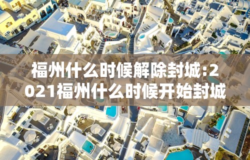 福州什么时候解除封城:2021福州什么时候开始封城