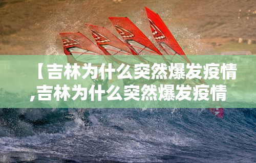【吉林为什么突然爆发疫情,吉林为什么突然爆发疫情的原因】