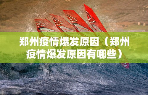 郑州疫情爆发原因（郑州疫情爆发原因有哪些）