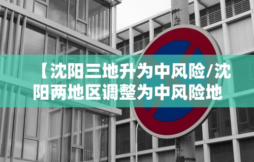 【沈阳三地升为中风险/沈阳两地区调整为中风险地区】
