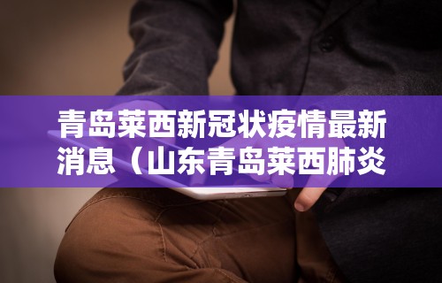 青岛莱西新冠状疫情最新消息（山东青岛莱西肺炎疫情）