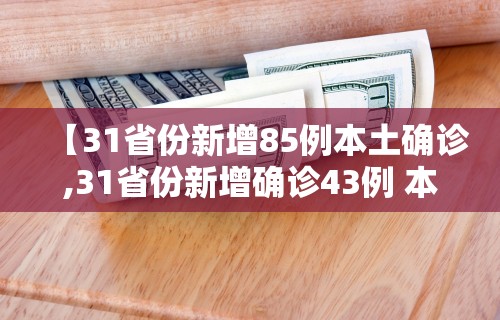 【31省份新增85例本土确诊,31省份新增确诊43例 本土28例】
