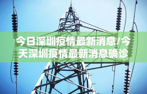 今日深圳疫情最新消息/今天深圳疫情最新消息确诊人数