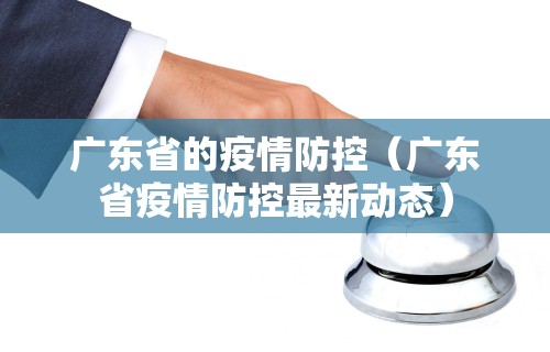 广东省的疫情防控（广东省疫情防控最新动态）