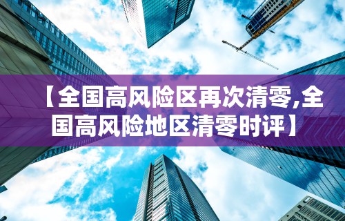 【全国高风险区再次清零,全国高风险地区清零时评】