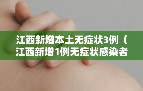江西新增本土无症状3例（江西新增1例无症状感染者行程）