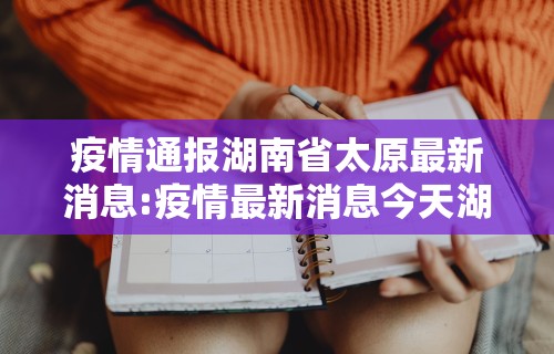 疫情通报湖南省太原最新消息:疫情最新消息今天湖南省最新疫情