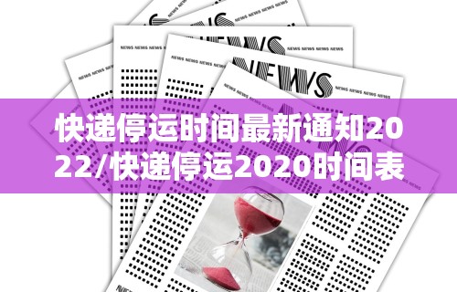 快递停运时间最新通知2022/快递停运2020时间表
