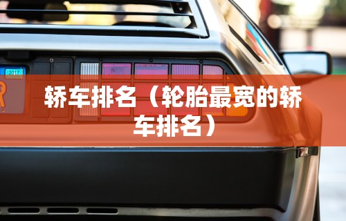 轿车排名（轮胎最宽的轿车排名）