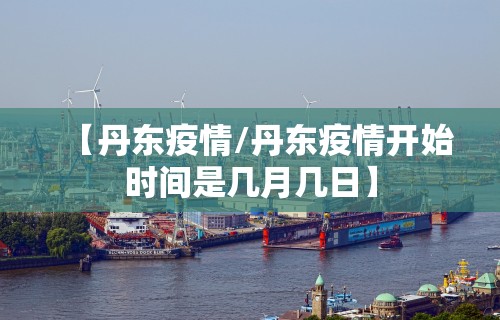 【丹东疫情/丹东疫情开始时间是几月几日】