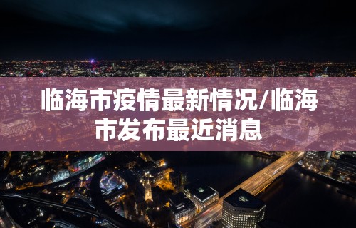 临海市疫情最新情况/临海市发布最近消息