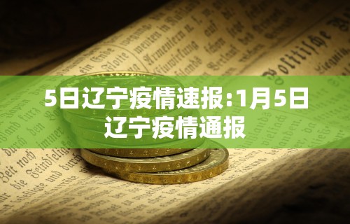 5日辽宁疫情速报:1月5日辽宁疫情通报